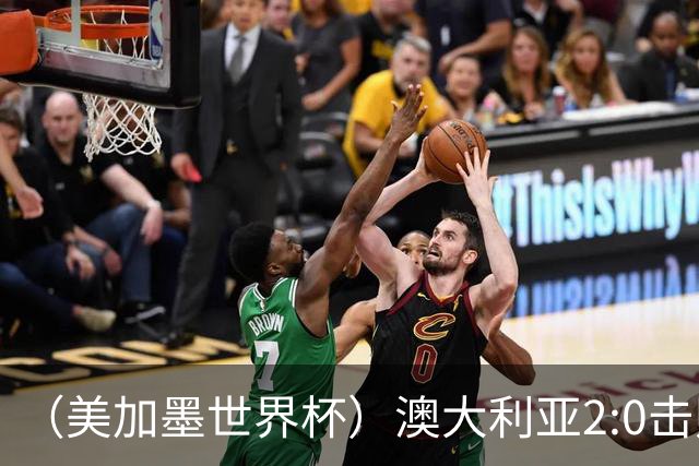 （美加墨世界杯）澳大利亚2:0击败土耳其 中国裁判迎本届杯赛首秀